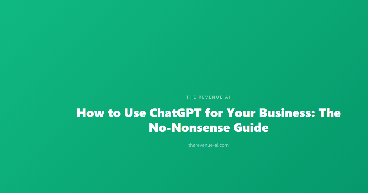 How to Use ChatGPT for Your Business: The No-Nonsense Guide