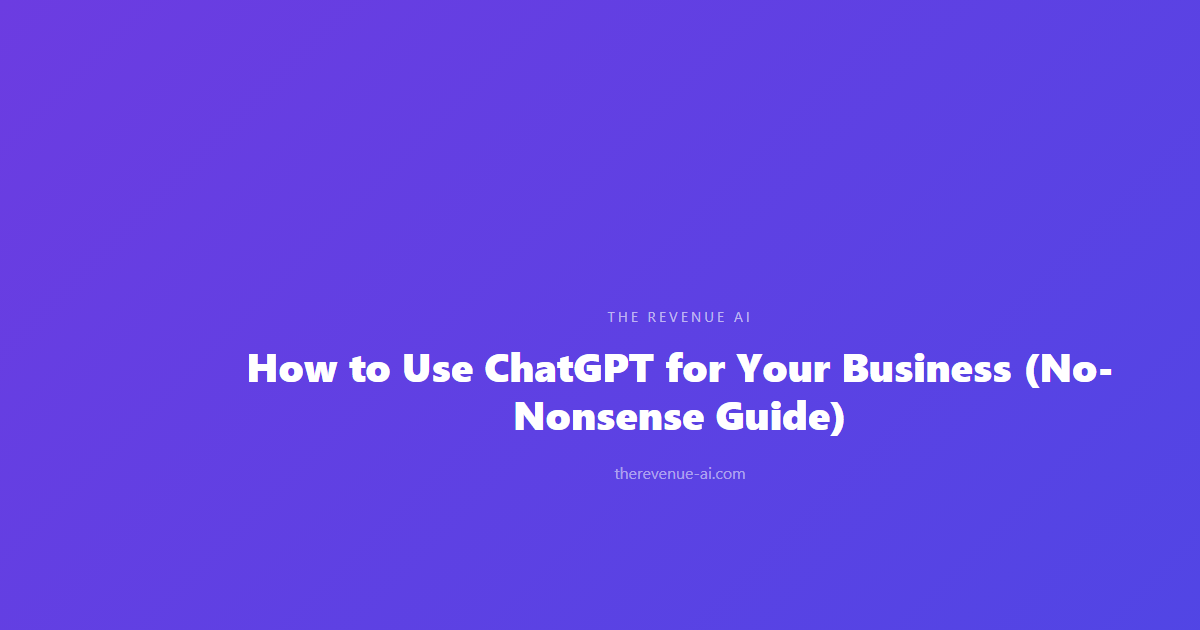 How to Use ChatGPT for Your Business (No-Nonsense Guide)