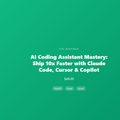 AI Coding Assistant Mastery: Ship 10x Faster with Claude Code, Cursor & Copilot